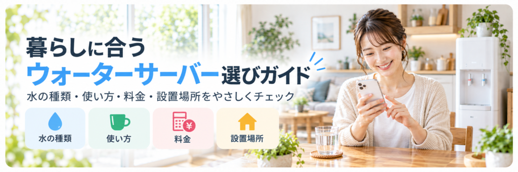 ウォーターサーバー選びで確認したい水の種類・使い方・料金・設置場所をまとめたガイド