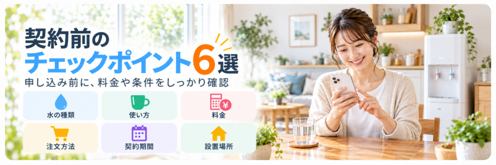 ウォーターサーバー契約前に確認したい水の種類・使い方・料金・注文方法・契約期間・設置場所の6ポイント