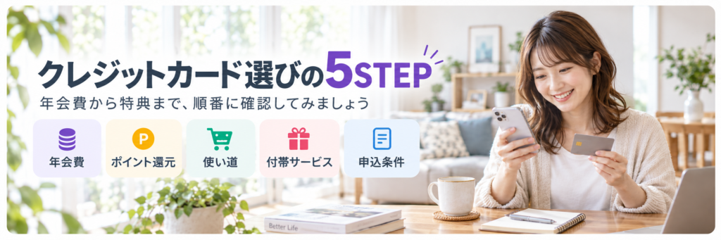 クレジットカード選びで確認したい年会費・ポイント還元・使い道・付帯サービス・申込条件の5STEP